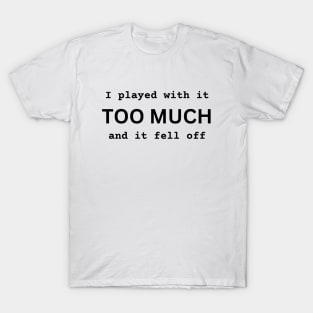 I Played With It TOO MUCH And It Fell Off funny novelty amputee amputation gift T-Shirt